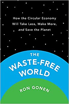 Book Review: The Waste-Free World, How the Circular Economy Will Take Less, Make More, and Save the Planet by Ron Gonen